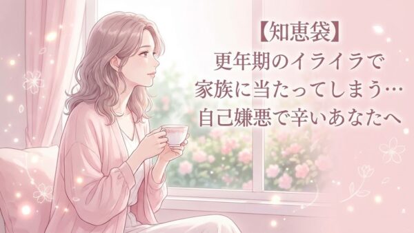 【知恵袋】更年期障害のイライラで家族にあたってしまう…自己嫌悪で辛いあなたへ