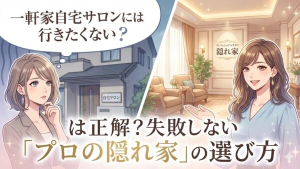 「一軒家自宅サロンには行きたくない」は正解？失敗しない「プロの隠れ家」の選び方