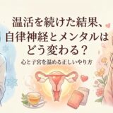 「温活」を続けた結果、自律神経とメンタルはどう変わる？心と子宮を温める正しいやり方
