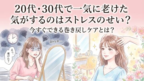 20代・30代で一気に老けた気がするのはストレスのせい？今すぐできる巻き戻しケアとは？